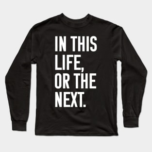 In this life or the next (white text) Long Sleeve T-Shirt